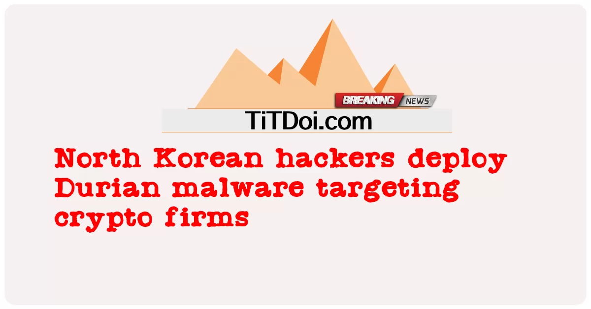 朝鲜黑客部署针对加密公司的榴莲恶意软件 -  North Korean hackers deploy Durian malware targeting crypto firms