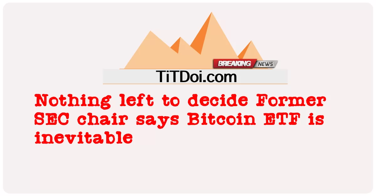 အက်စ်အီးစီ ဥက္ကဌဟောင်းက Bitcoin အီးတီအက်ဖ်ဟာ ရှောင်လွှဲလို့မရဘူးလို့ ဆုံးဖြတ်ဖို့ ဘယ်အရာကမှ မကျန်တော့ဘူး -  Nothing left to decide Former SEC chair says Bitcoin ETF is inevitable