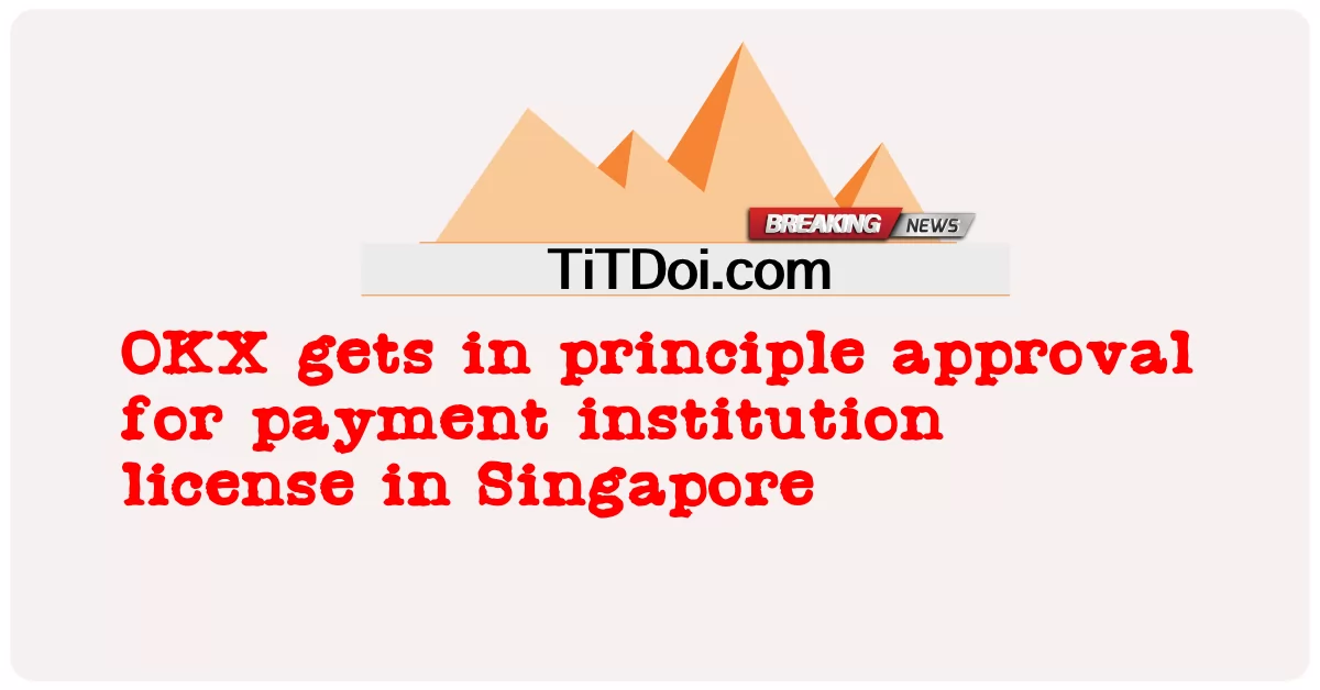 欧易交易所原则上获准获得新加坡支付机构牌照 -  OKX gets in principle approval for payment institution license in Singapore