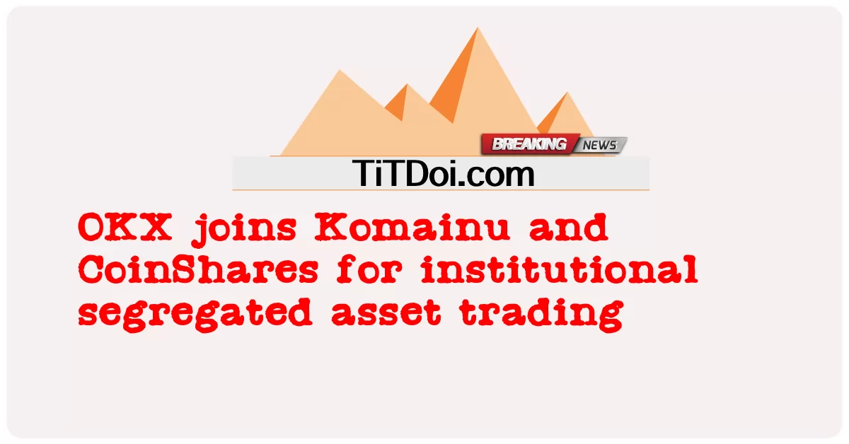 OKX schließt sich Komainu und CoinShares für den institutionellen Handel mit getrennten Vermögenswerten an -  OKX joins Komainu and CoinShares for institutional segregated asset trading