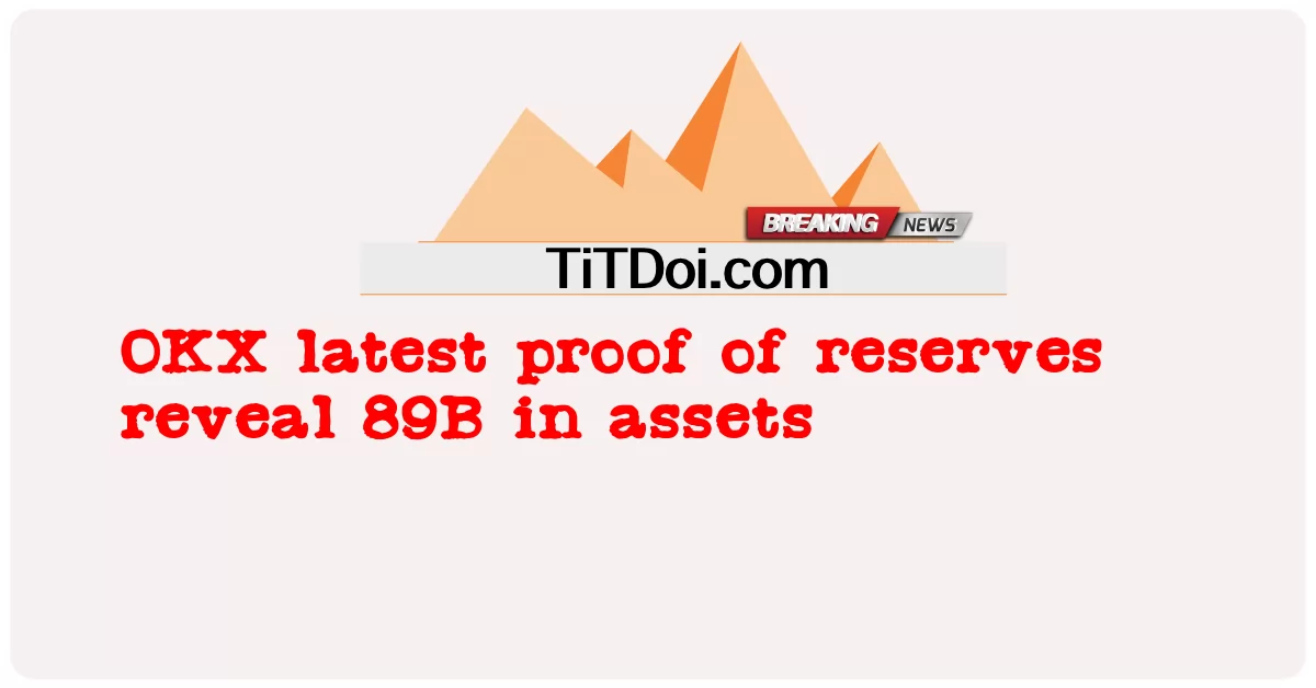 OKX ၏ နောက်ဆုံး အရန်ငွေ အထောက်အထားသည် 89B ပိုင်ဆိုင်မှုကို ဖော်ပြသည်။ -  OKX latest proof of reserves reveal 89B in assets