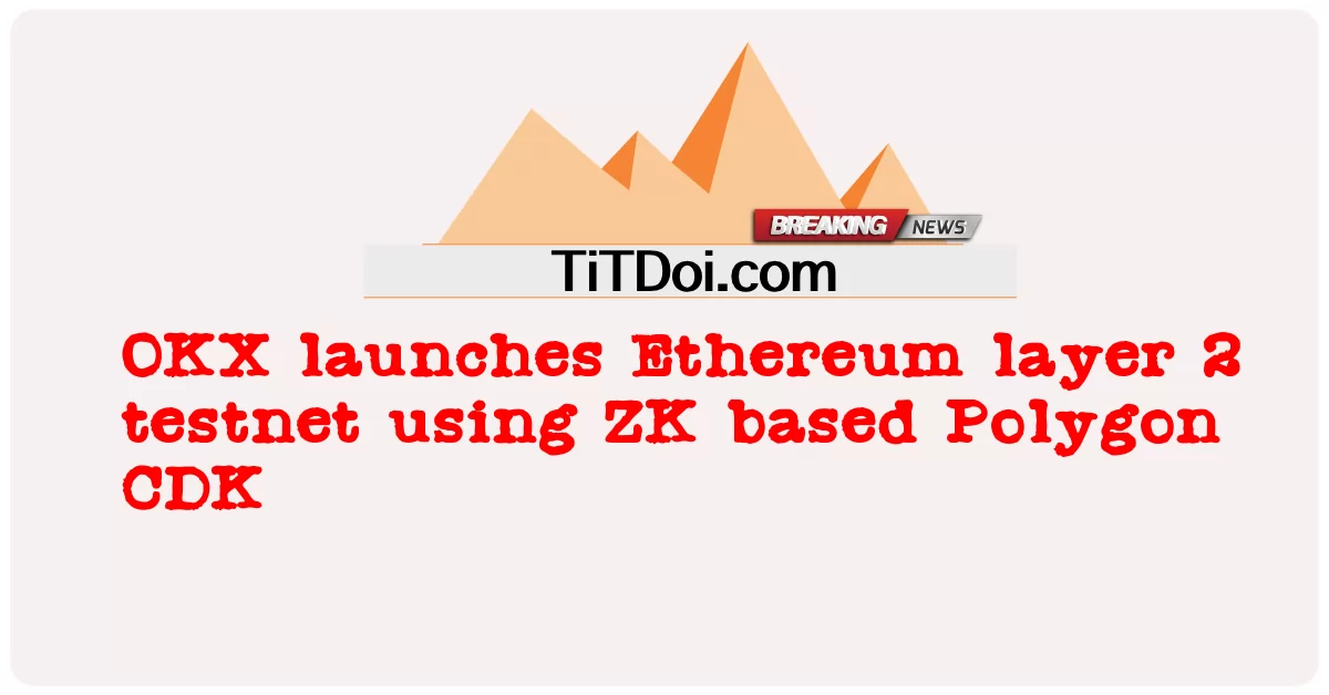 OKX បើក ដំណើរការ Ethereum layer 2 testnet ដោយ ប្រើ ZK based Polygon CDK -  OKX launches Ethereum layer 2 testnet using ZK based Polygon CDK