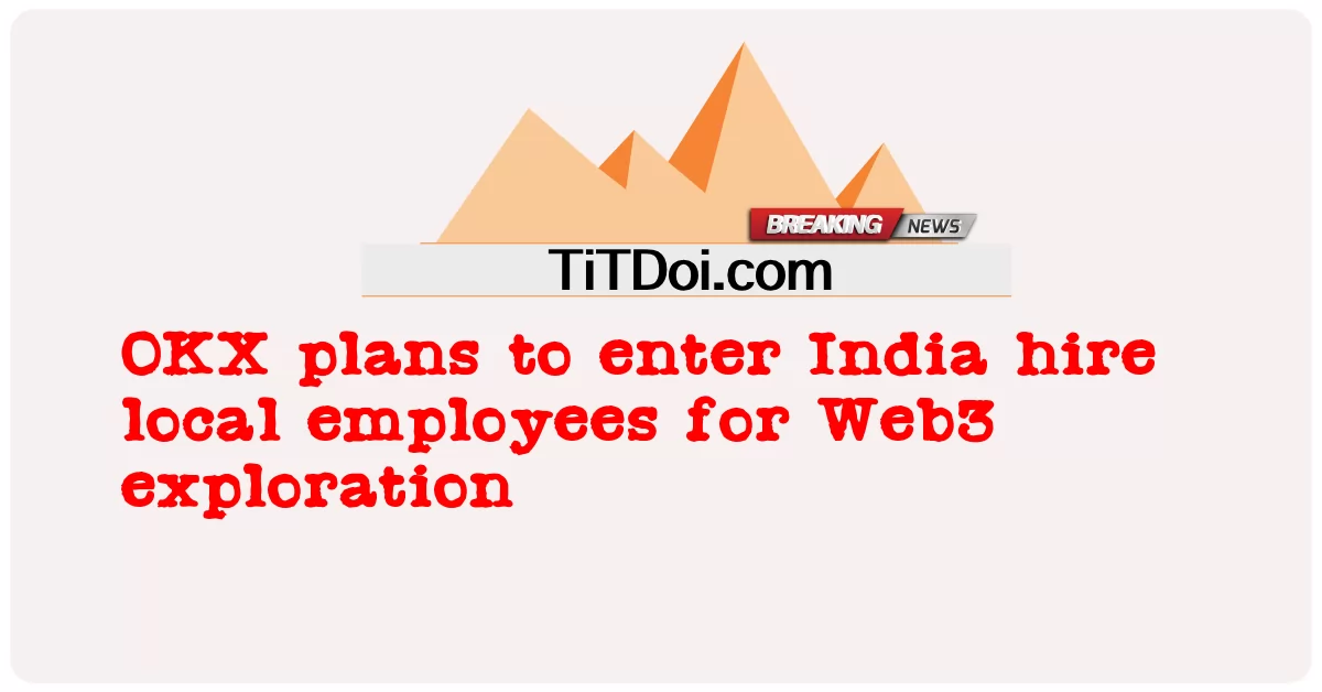 OKX planuje wejść do Indii, zatrudnić lokalnych pracowników do eksploracji Web3 -  OKX plans to enter India hire local employees for Web3 exploration