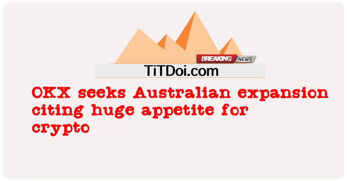 OKX ক্রিপ্টোর জন্য বিশাল ক্ষুধা উদ্ধৃত করে অস্ট্রেলিয়ান সম্প্রসারণ চায় -  OKX seeks Australian expansion citing huge appetite for crypto