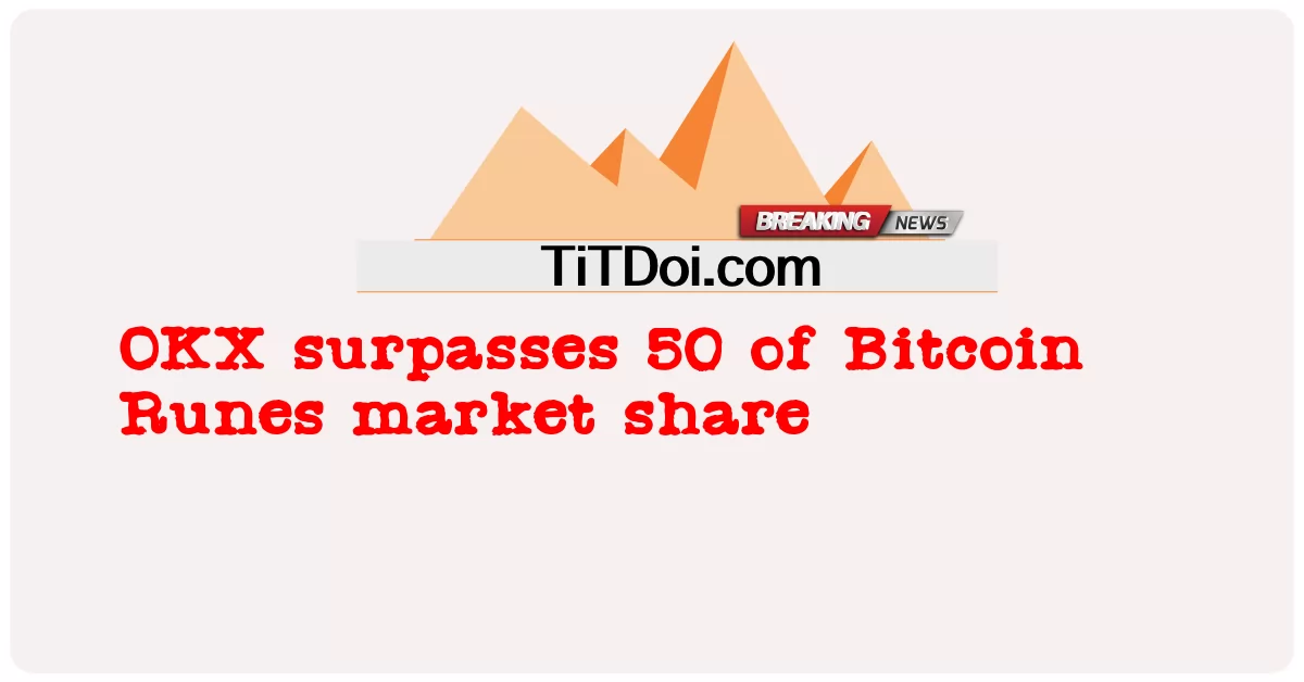 OKX د Bitcoin Runes بازار ونډې 50 څخه تیریږی -  OKX surpasses 50 of Bitcoin Runes market share