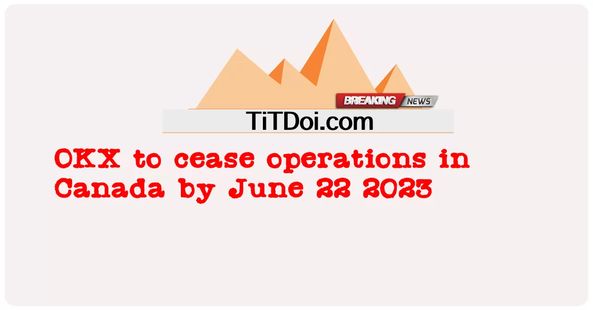OKX, 2023년 6월 22일까지 캐나다에서 운영 중단 -  OKX to cease operations in Canada by June 22 2023