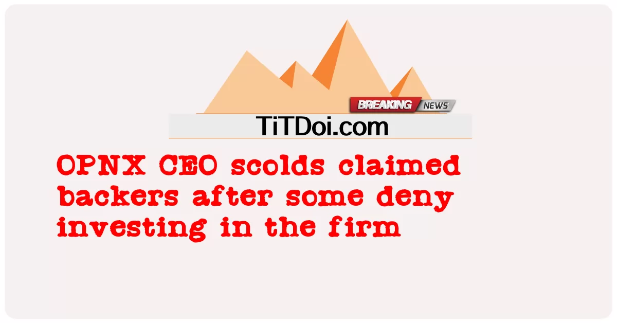 នាយក ប្រតិបត្តិ OPNX បាន អះអាង ថា អ្នក គាំទ្រ បន្ទាប់ ពី អ្នក ខ្លះ បដិសេធ ការ វិនិយោគ លើ ក្រុម ហ៊ុន នេះ ។ -  OPNX CEO scolds claimed backers after some deny investing in the firm