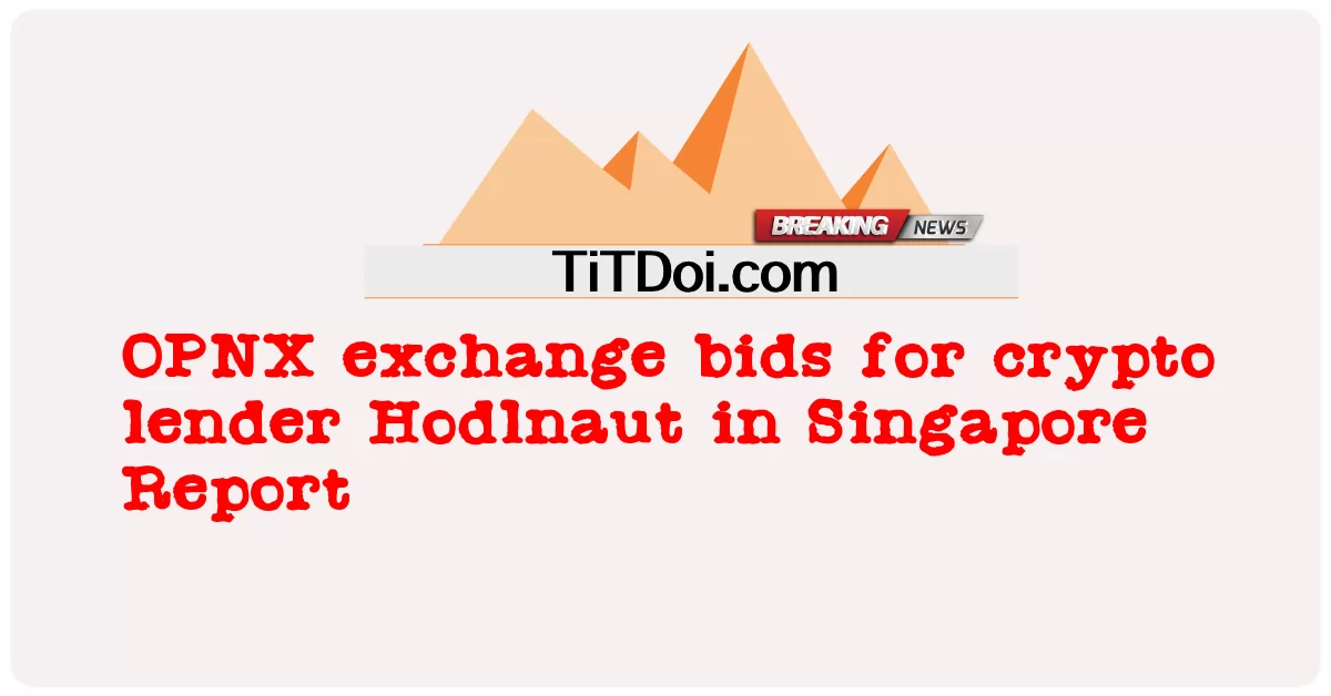 การเสนอราคาแลกเปลี่ยน OPNX สําหรับผู้ให้กู้ crypto Hodlnaut ในรายงานสิงคโปร์ -  OPNX exchange bids for crypto lender Hodlnaut in Singapore Report