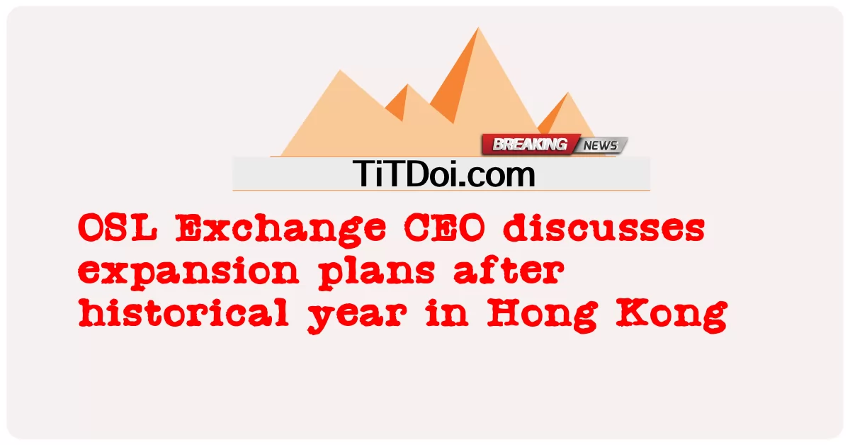 د OSL تبادلې سی ای او په هانګ کانګ کې د تاریخی کال وروسته د پراختیا پلانونو په اړه بحث کوی -  OSL Exchange CEO discusses expansion plans after historical year in Hong Kong