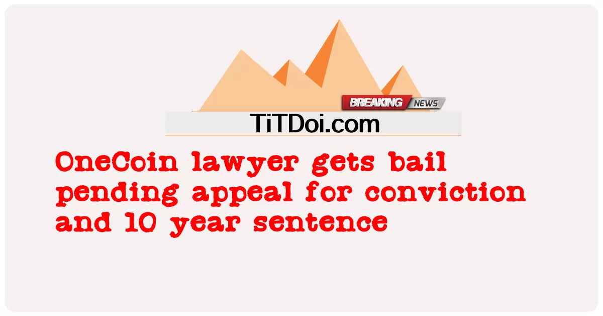 ทนายความของ OneCoin ได้รับการประกันตัวระหว่างอุทธรณ์คําพิพากษาและโทษจําคุก 10 ปี -  OneCoin lawyer gets bail pending appeal for conviction and 10 year sentence