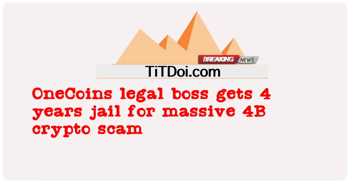 ប្រធាន ច្បាប់ OneCoins ទទួល បាន ការ ជាប់ ពន្ធនាគារ រយៈ ពេល 4 ឆ្នាំ ពី បទ បោកប្រាស់ គ្រីប 4B ដ៏ ធំ -  OneCoins legal boss gets 4 years jail for massive 4B crypto scam