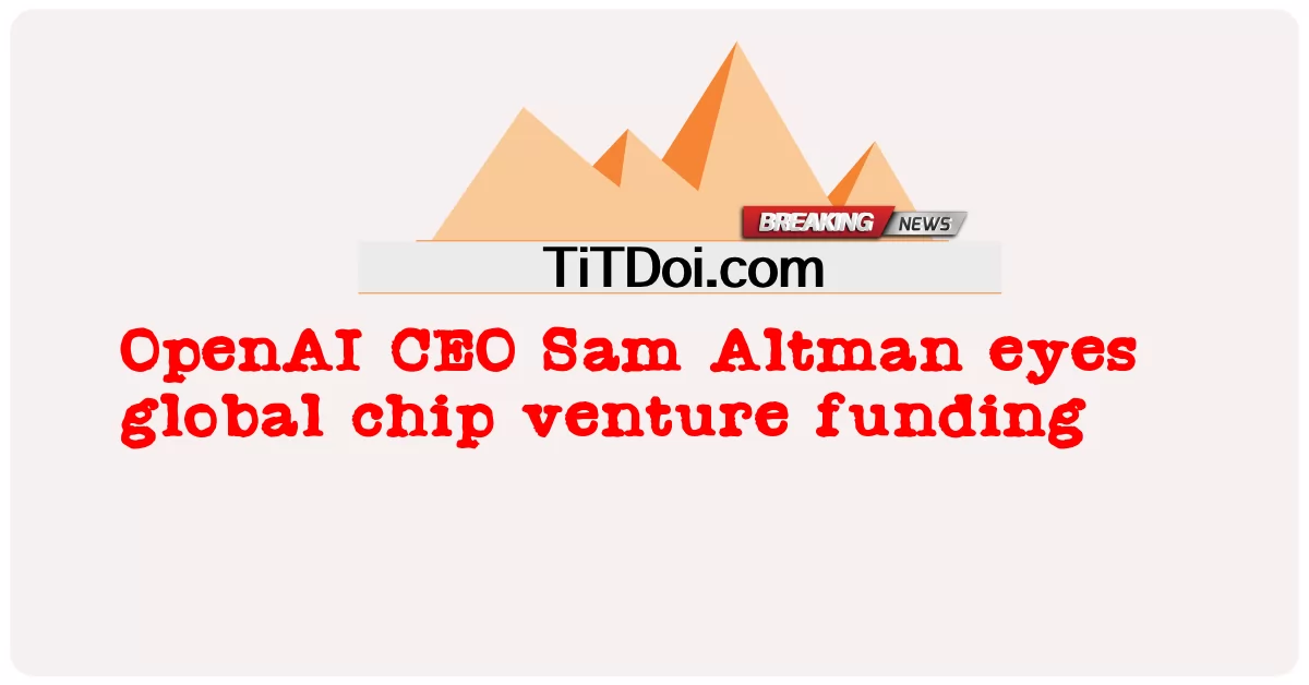 ওপেনএআইয়ের প্রধান নির্বাহী স্যাম অল্টম্যান বৈশ্বিক চিপ ভেঞ্চার ফান্ডিংয়ের দিকে নজর দিয়েছেন -  OpenAI CEO Sam Altman eyes global chip venture funding