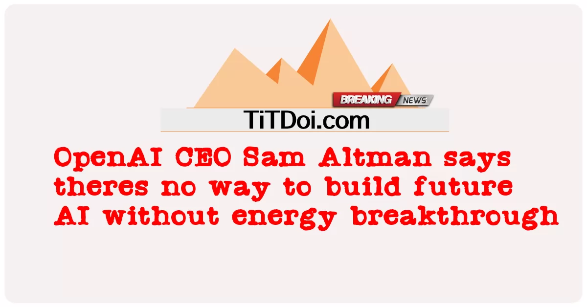 Sam Altman, CEO von OpenAI, sagt, dass es keine Möglichkeit gibt, zukünftige KI ohne einen Durchbruch im Energiebereich zu entwickeln -  OpenAI CEO Sam Altman says theres no way to build future AI without energy breakthrough