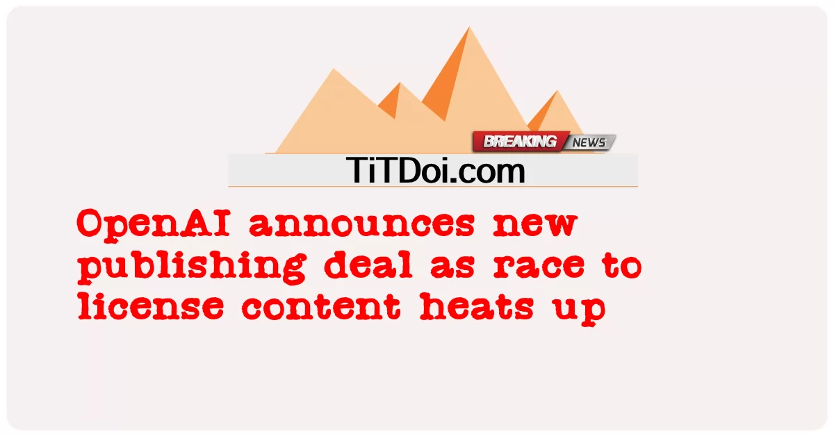 OpenAI د نوی خپرونې تړون اعلانوی ځکه چې د جواز مینځپانګې تودوخې لپاره ریس -  OpenAI announces new publishing deal as race to license content heats up