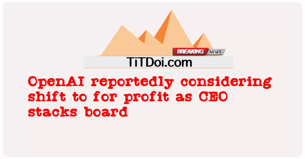 اوپن اے آئی مبینہ طور پر سی ای او اسٹیک بورڈ کے طور پر منافع کے لئے منتقل ہونے پر غور کر رہا ہے -  OpenAI reportedly considering shift to for profit as CEO stacks board