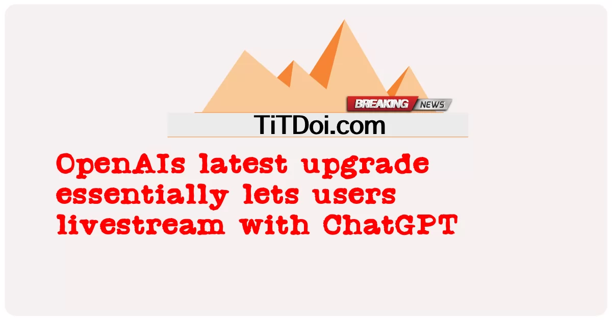 تتيح أحدث ترقية ل OpenAIs للمستخدمين بشكل أساسي البث المباشر باستخدام ChatGPT -  OpenAIs latest upgrade essentially lets users livestream with ChatGPT