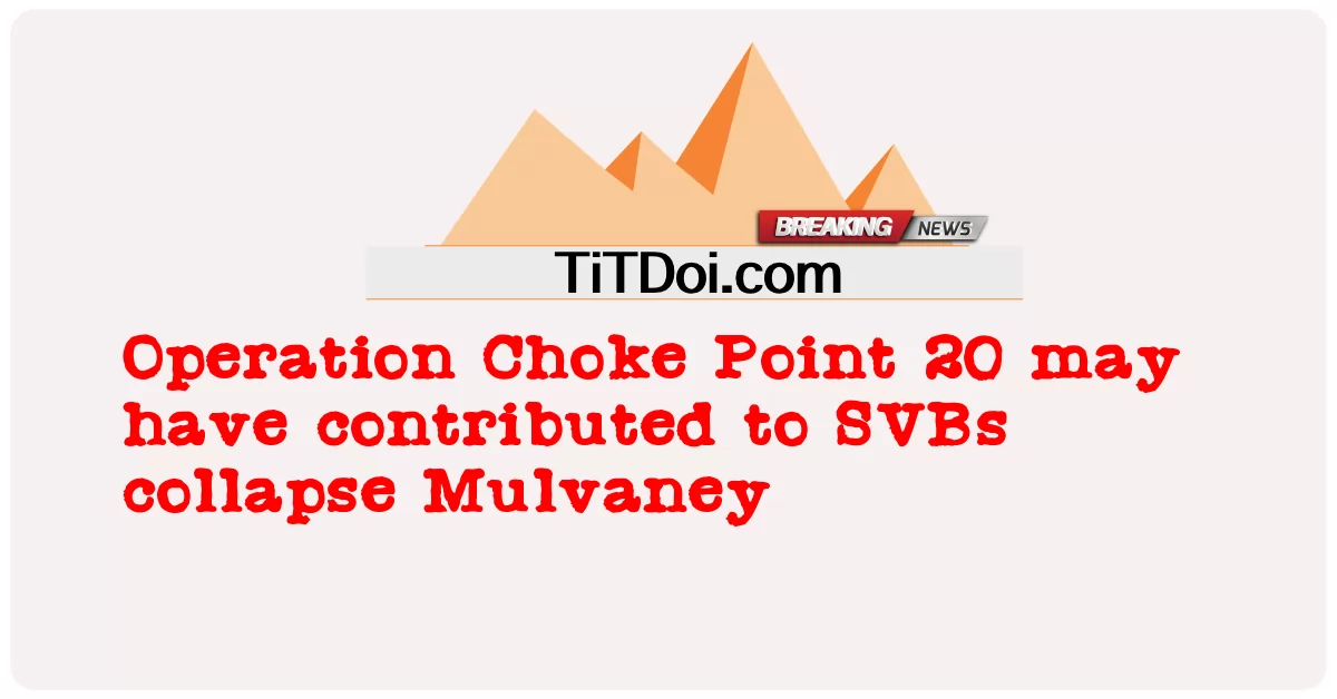 Operation Choke Point 20 可能导致 SVB 崩溃 Mulvaney -  Operation Choke Point 20 may have contributed to SVBs collapse Mulvaney
