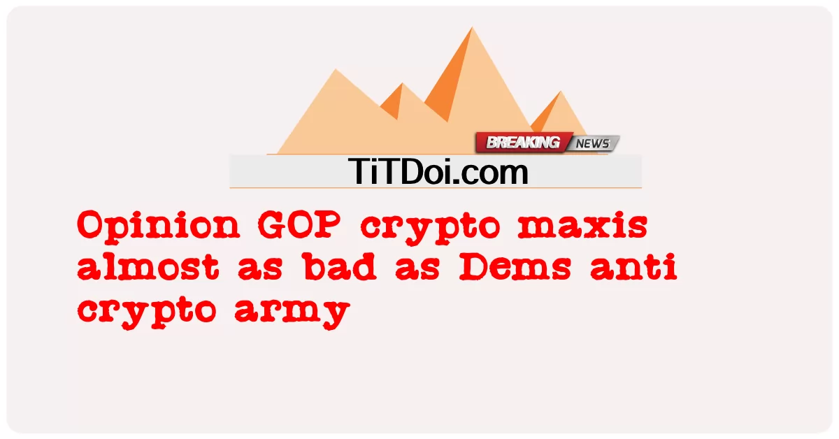 意见 共和党加密马克西斯几乎和民主党反加密军队一样糟糕 -  Opinion GOP crypto maxis almost as bad as Dems anti crypto army