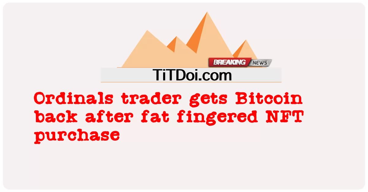 Ordinals trader ໄດ້ ຮັບ Bitcoin ກັບ ຄືນ ຫຼັງ ຈາກ ໄຂ ມັນ ນິ້ວ ມື ຊື້ NFT -  Ordinals trader gets Bitcoin back after fat fingered NFT purchase