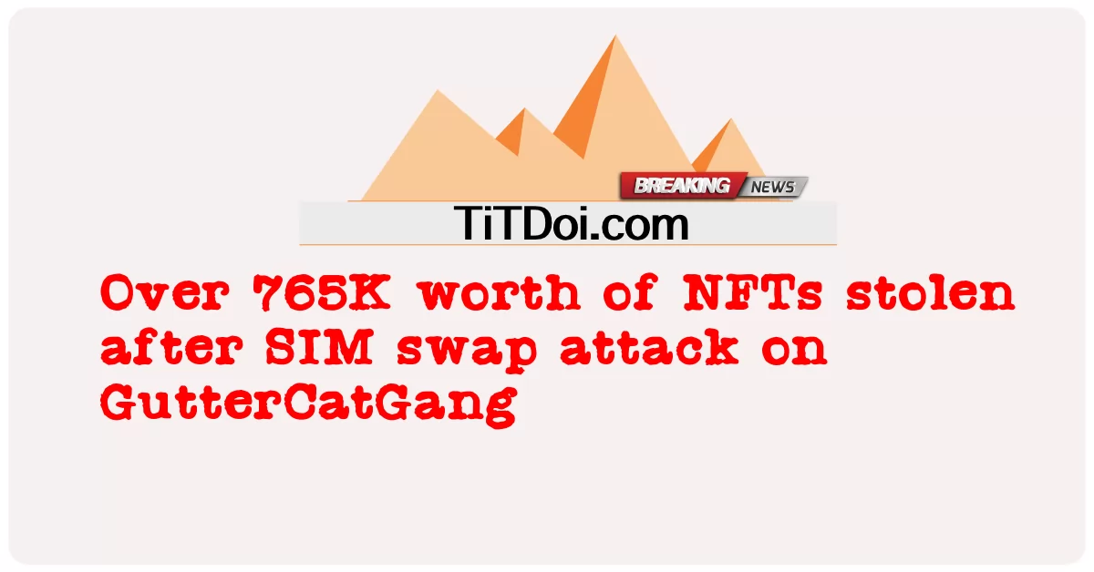 ဂတ်တာကတ်ဂန် တွင် အက်စ်အိုင်အမ် ဖလှယ် တိုက်ခိုက် မှု ပြီးနောက် အန်အက်ဖ်တီ ၏ တန်ဖိုး ၇၆၅ ကီလိုဂရမ် ကျော် ခိုး ယူ ခဲ့ သည် -  Over 765K worth of NFTs stolen after SIM swap attack on GutterCatGang