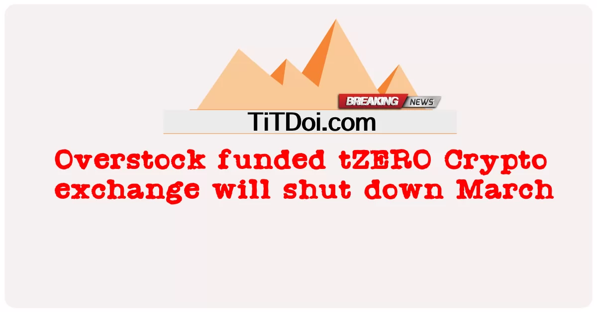 Pertukaran tZERO Crypto yang didanai terlalu banyak akan ditutup pada 6 Maret -  Overstock funded tZERO Crypto exchange will shut down March 6