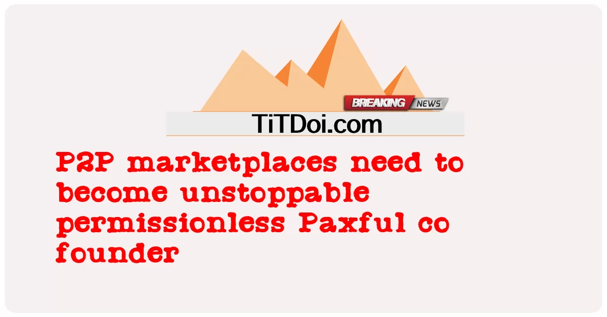 P2P市场需要成为不可阻挡的无许可Paxful联合创始人 -  P2P marketplaces need to become unstoppable permissionless Paxful co founder