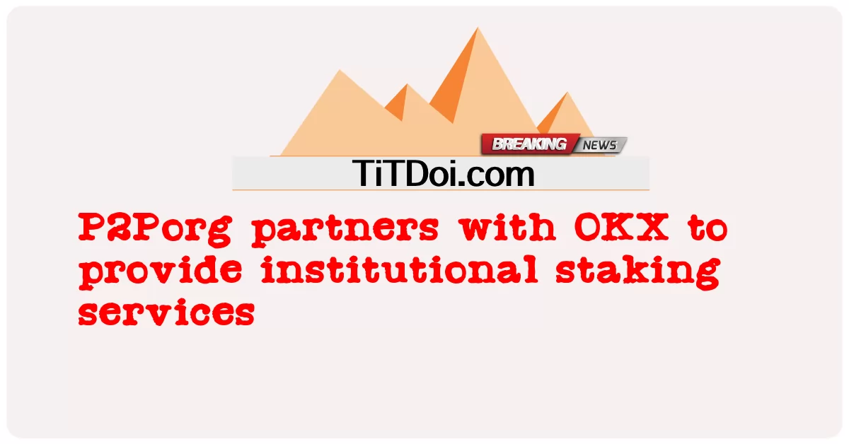 P2Porg współpracuje z OKX w celu świadczenia usług stakingu instytucjonalnego -  P2Porg partners with OKX to provide institutional staking services