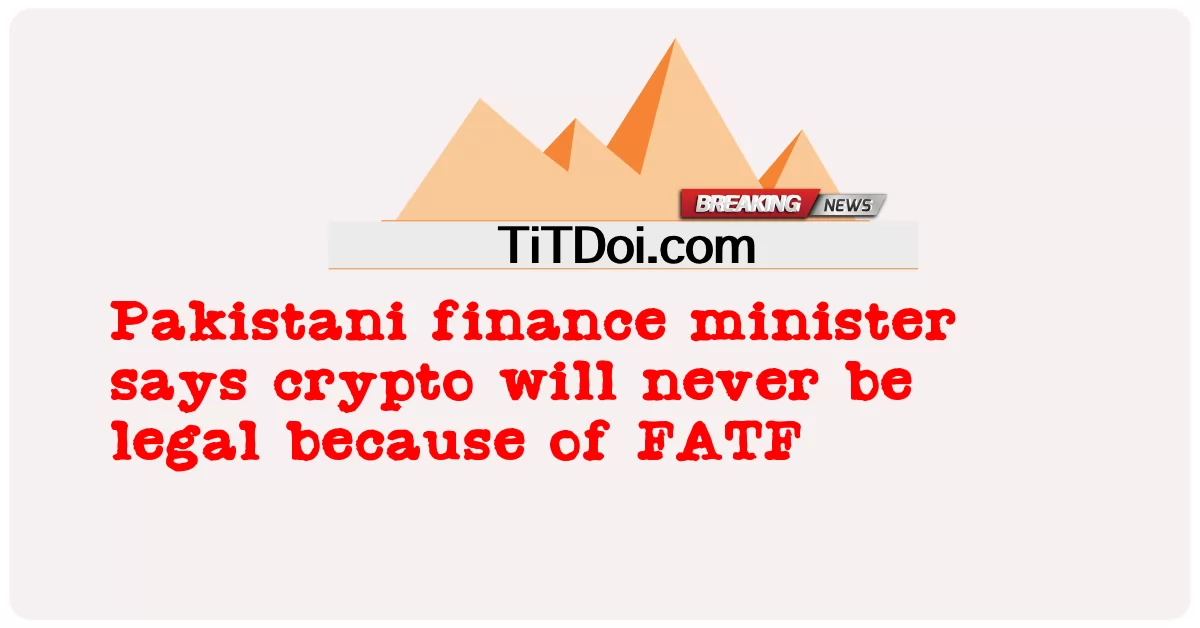 ပါကစ္စတန် ဘဏ္ဍာရေး ဝန်ကြီး က Crypto သည် FATF ကြောင့် ဘယ်တော့မှ တရားဝင် ဖြစ် လိမ့်မည် မ ဟုတ် ဟု ပြော သည် -  Pakistani finance minister says crypto will never be legal because of FATF
