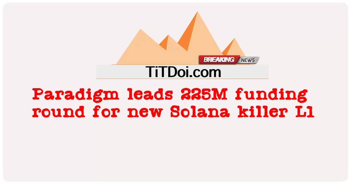 پاراډیم د نوی سولانا قاتل L1 لپاره د 225M تمویل پړاو رهبری کوی -  Paradigm leads 225M funding round for new Solana killer L1