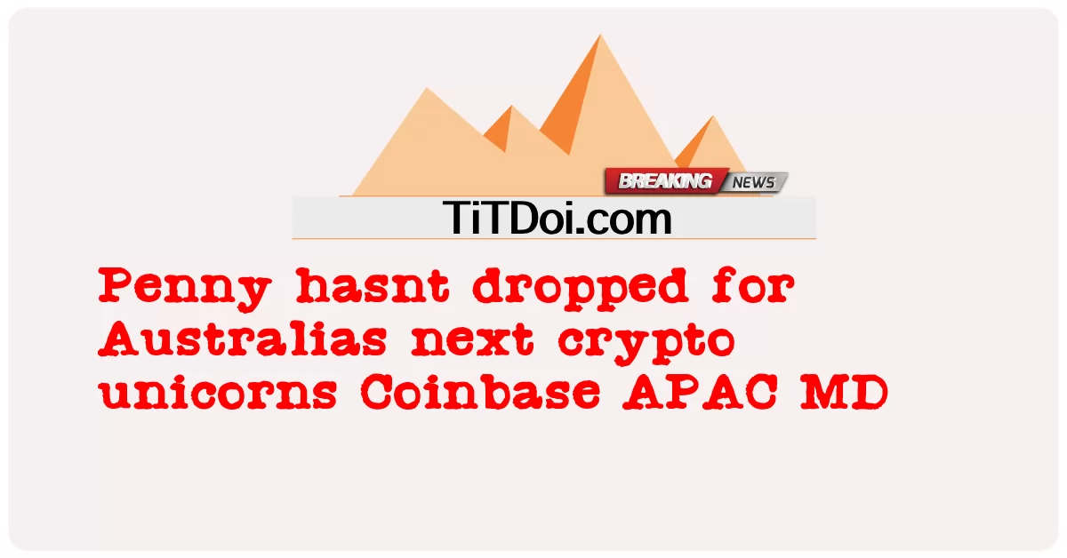 オーストラリアの次の暗号ユニコーンのためにペニーは落ちていません Coinbase APAC MD -  Penny hasnt dropped for Australias next crypto unicorns Coinbase APAC MD