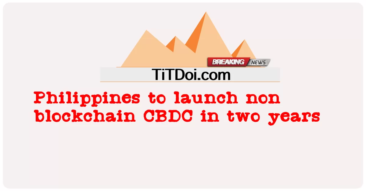 Filipina lancar CBDC bukan blockchain dalam tempoh dua tahun -  Philippines to launch non blockchain CBDC in two years