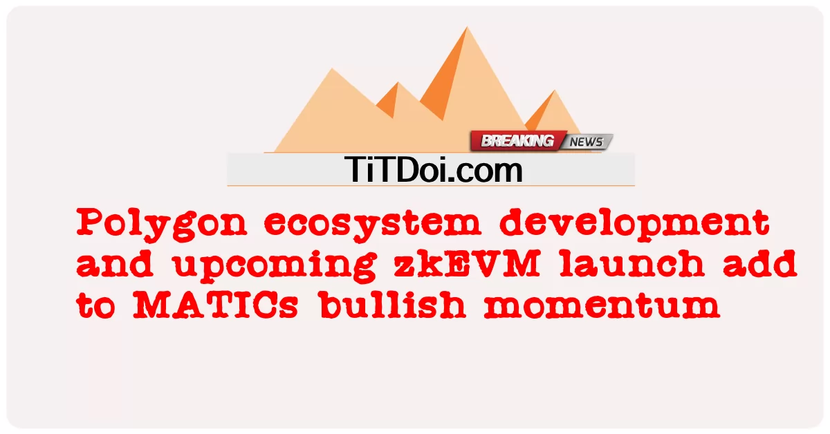 ការអភិវឌ្ឍន៍ប្រព័ន្ធអេកូពហុកោណ និងការបើកដំណើរការ zkEVM នាពេលខាងមុខ បន្ថែមទៅលើសន្ទុះកើនឡើងនៃ MATICs -  Polygon ecosystem development and upcoming zkEVM launch add to MATICs bullish momentum