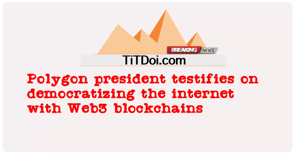 ポリゴン社長がWeb3ブロックチェーンによるインターネットの民主化について証言 -  Polygon president testifies on democratizing the internet with Web3 blockchains