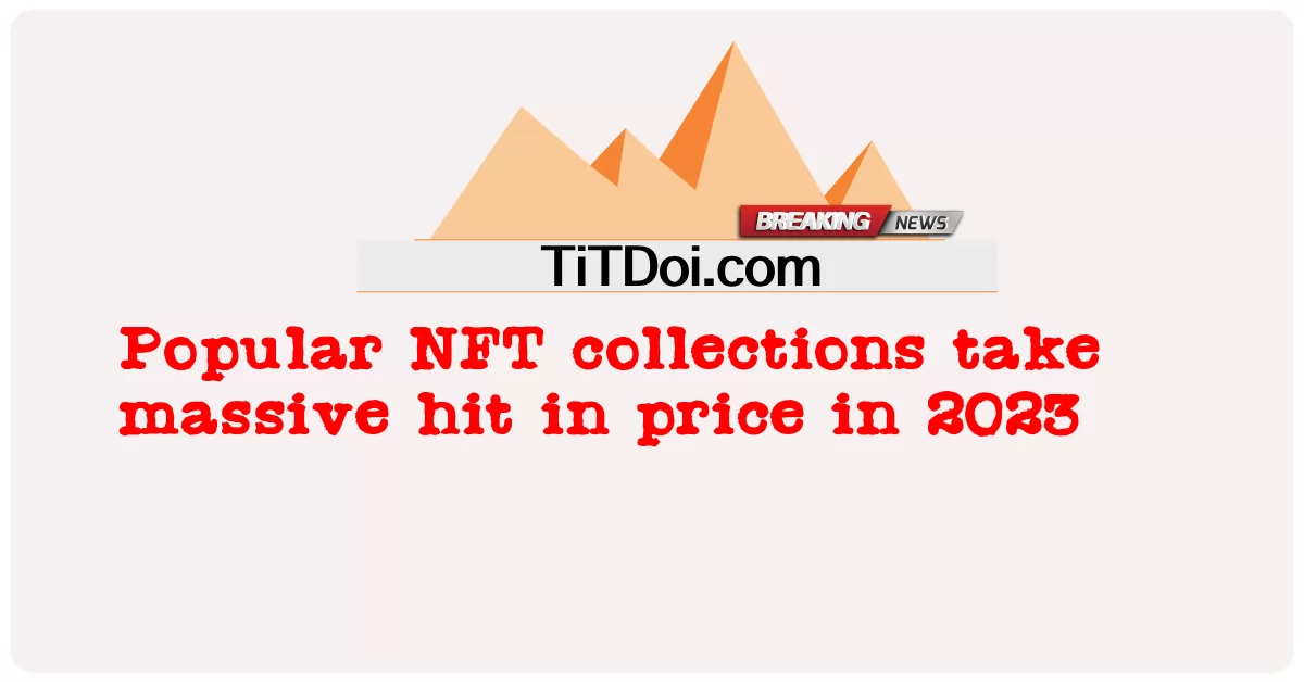 人気のNFTコレクションは2023年に価格が大幅に上昇します -  Popular NFT collections take massive hit in price in 2023