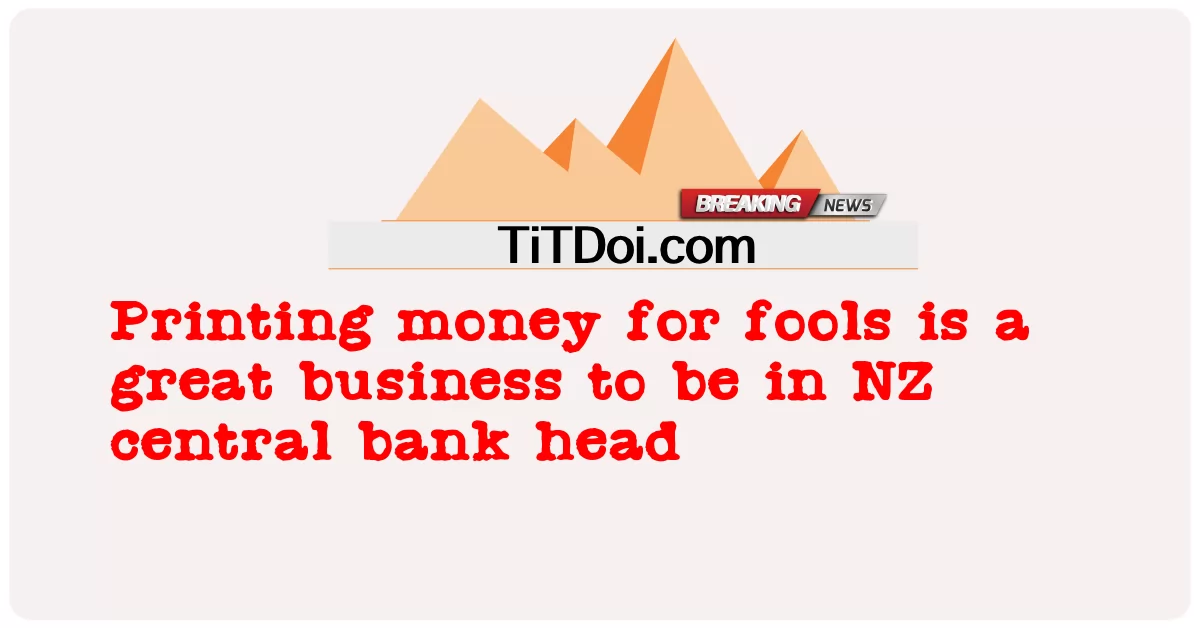 바보를 위해 돈을 찍어내는 것은 뉴질랜드 중앙 은행 총재가 되기에 좋은 사업입니다. -  Printing money for fools is a great business to be in NZ central bank head