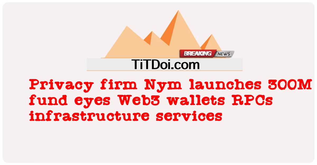 La empresa de privacidad Nym lanza un fondo de 300 millones de dólares para billeteras Web3 y RPC, servicios de infraestructura -  Privacy firm Nym launches 300M fund eyes Web3 wallets RPCs infrastructure services