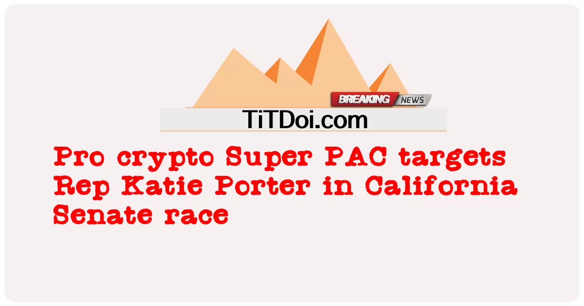 프로 크립토 Super PAC, 캘리포니아 상원 경선에서 Katie Porter 의원 표적으로 삼다 -  Pro crypto Super PAC targets Rep Katie Porter in California Senate race
