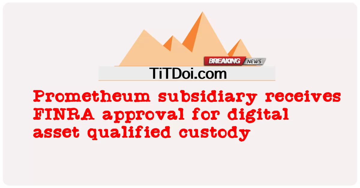 Prometheum 자회사, 디지털 자산 적격 커스터디에 대한 FINRA 승인 획득 -  Prometheum subsidiary receives FINRA approval for digital asset qualified custody