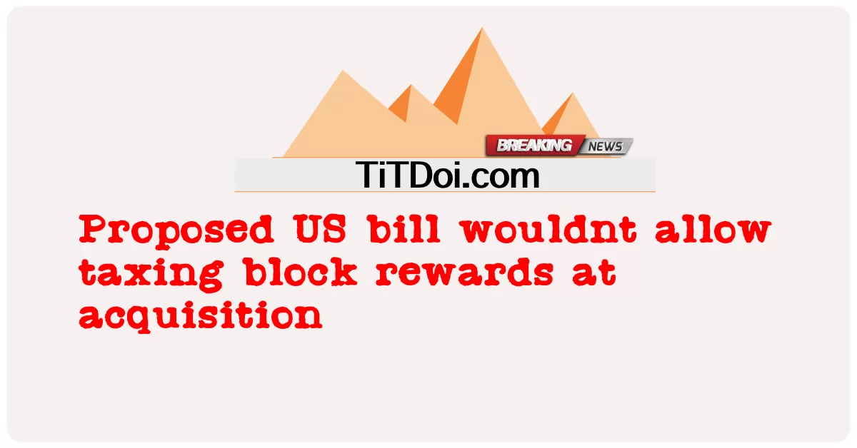 مجوزہ امریکی بل میں بلاک انعامات کے حصول پر ٹیکس لگانے کی اجازت نہیں ہوگی -  Proposed US bill wouldnt allow taxing block rewards at acquisition