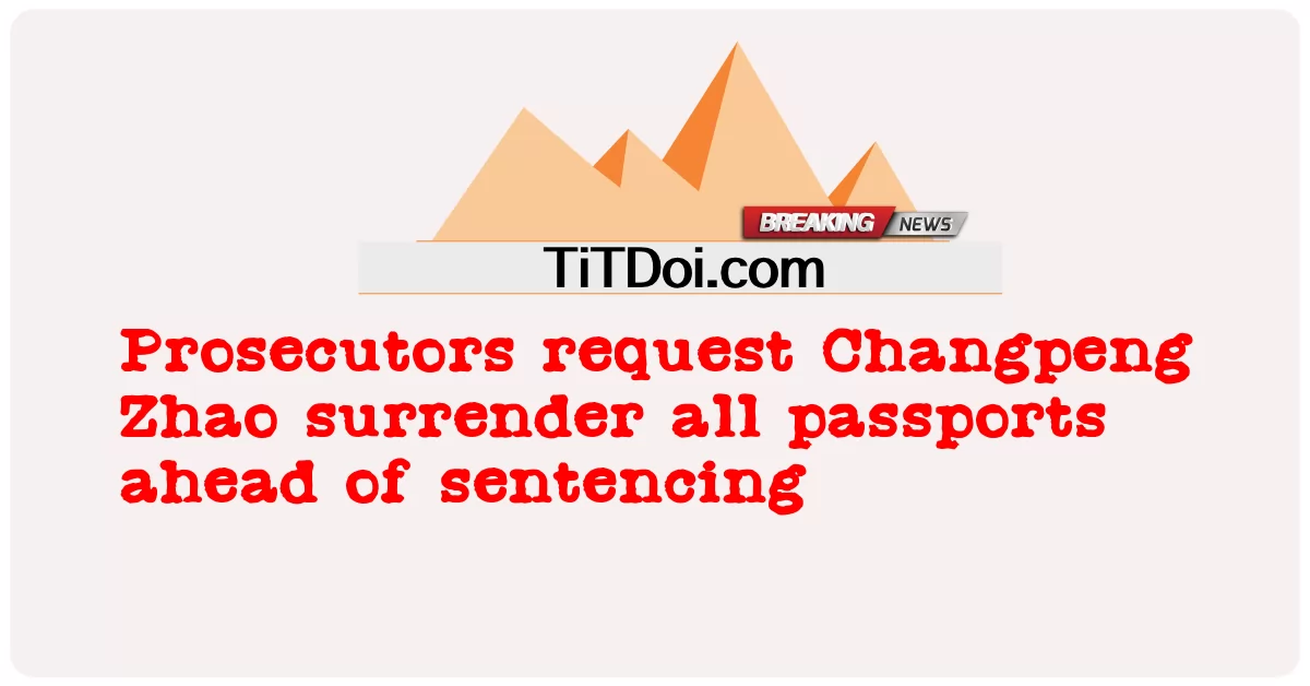 Promotores pedem que Changpeng Zhao entregue todos os passaportes antes da sentença -  Prosecutors request Changpeng Zhao surrender all passports ahead of sentencing