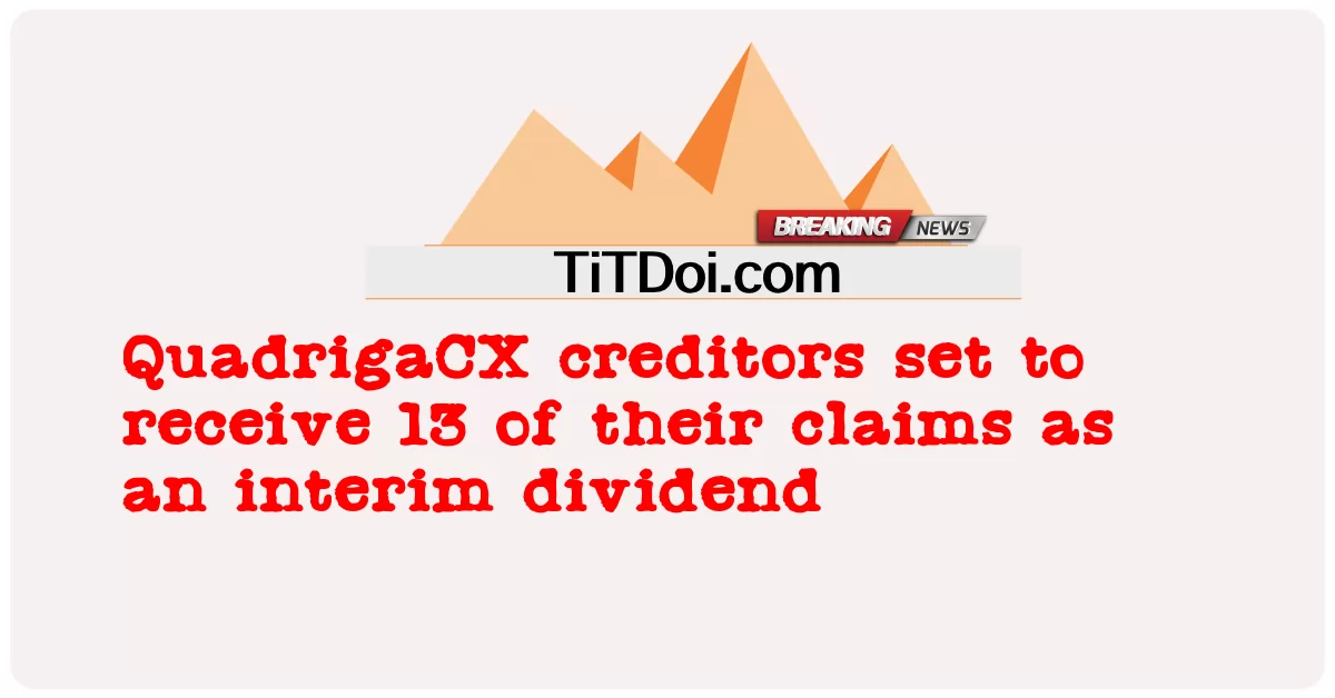 QuadrigaCX ကြွေးရှင် များ သည် ယာယီ အကျိုးအမြတ် တစ် ခု အဖြစ် သူ တို့ ၏ တောင်းဆို ချက် များ ထဲမှ ၁၃ ခု ကို လက်ခံ ရရှိ ရန် ချမှတ် ခဲ့ သည် -  QuadrigaCX creditors set to receive 13 of their claims as an interim dividend