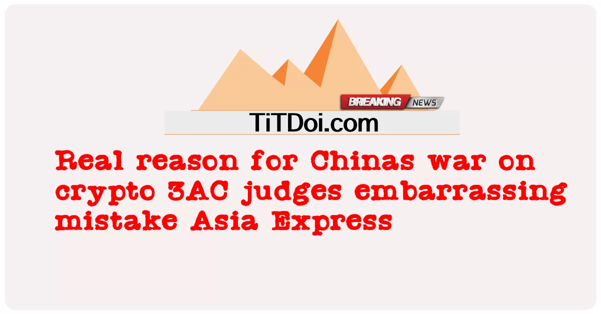 암호화폐에 대한 중국의 전쟁의 진짜 이유 3AC 판사, 당황스러운 실수 아시아 익스프레스 -  Real reason for Chinas war on crypto 3AC judges embarrassing mistake Asia Express