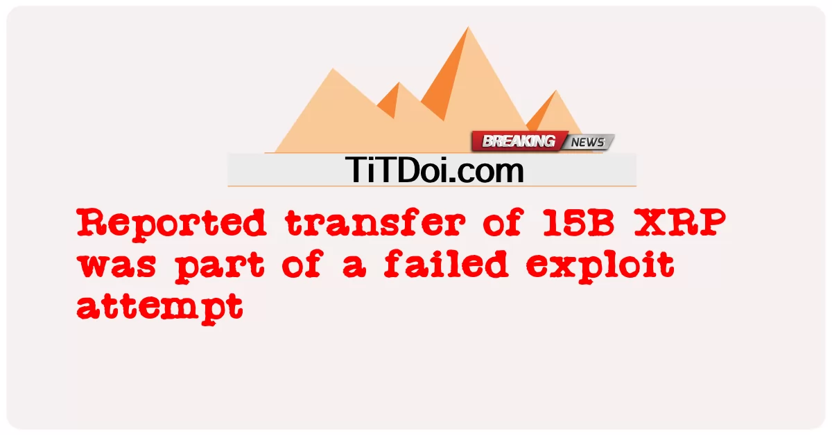 La transferencia reportada de 15B XRP fue parte de un intento fallido de exploit -  Reported transfer of 15B XRP was part of a failed exploit attempt