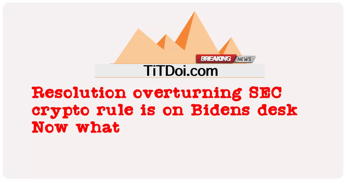 La risoluzione che ribalta la regola crypto della SEC è sulla scrivania di Biden -  Resolution overturning SEC crypto rule is on Bidens desk Now what