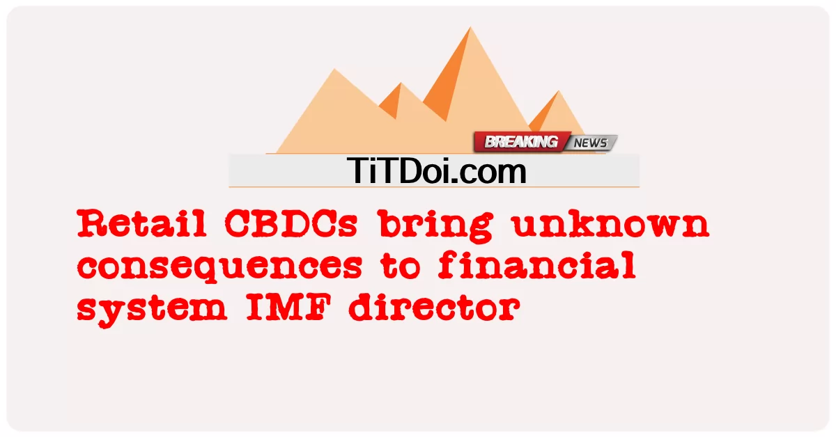 খুচরা সিবিডিসি আর্থিক ব্যবস্থা আইএমএফ পরিচালকের জন্য অজানা পরিণতি নিয়ে আসে -  Retail CBDCs bring unknown consequences to financial system IMF director