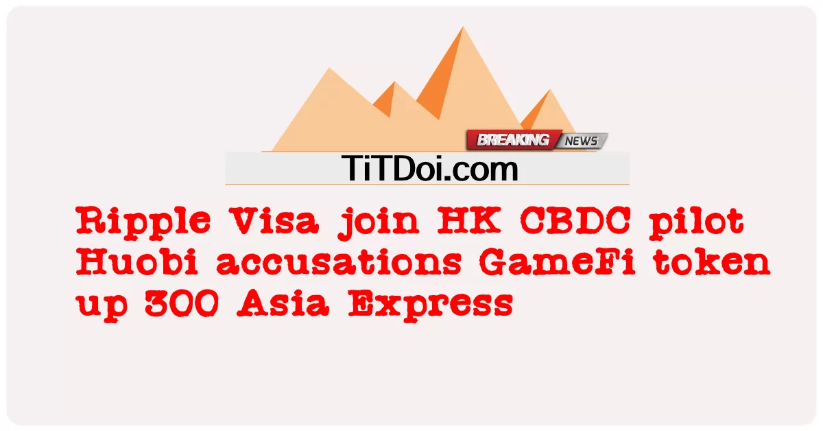 تموج فيزا الانضمام إلى هونج كونج CBDC الطيار Huobi اتهامات GameFi الرمز يصل 300 آسيا اكسبرس -  Ripple Visa join HK CBDC pilot Huobi accusations GameFi token up 300 Asia Express