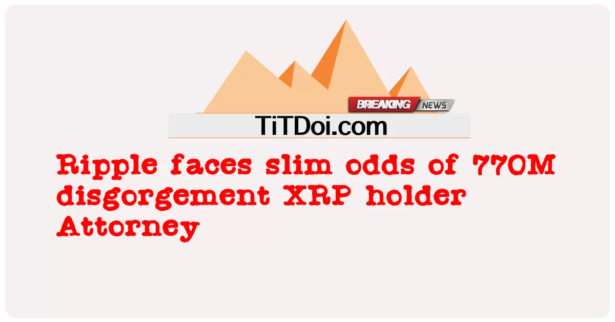 Ripple ປະເຊີນຫນ້າກັບການຂັດແຍ້ງທີ່ຂ້ອນຂ້າງຫນ້ອຍ770M disgorgement XRP ຜູ້ຖືຮຸ້ນ -  Ripple faces slim odds of 770M disgorgement XRP holder Attorney
