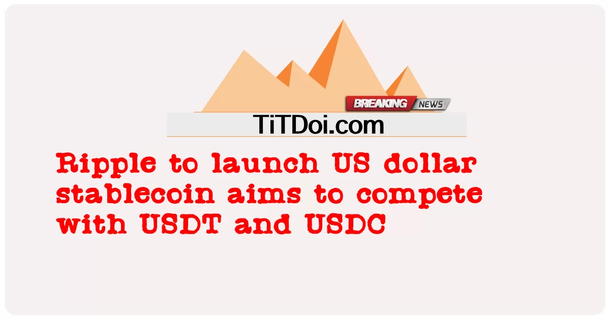 মার্কিন ডলার স্টেবলকয়েন চালু করার জন্য রিপল ইউএসডিটি এবং ইউএসডিসির সাথে প্রতিযোগিতা করার লক্ষ্য রাখে -  Ripple to launch US dollar stablecoin aims to compete with USDT and USDC