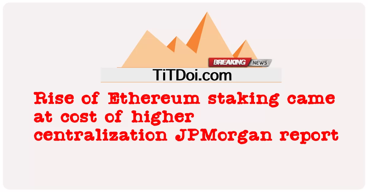 جاء صعود حصص Ethereum على حساب مركزية أعلى تقرير JPMorgan -  Rise of Ethereum staking came at cost of higher centralization JPMorgan report