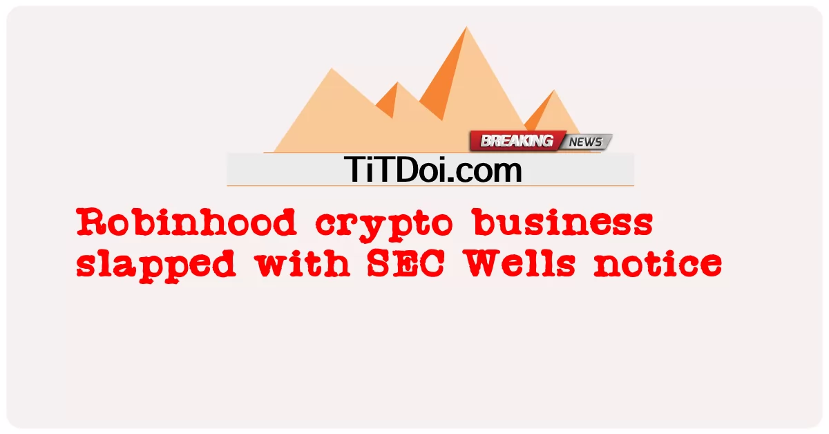 রবিনহুড ক্রিপ্টো ব্যবসায় এসইসি ওয়েলসের নোটিশ -  Robinhood crypto business slapped with SEC Wells notice